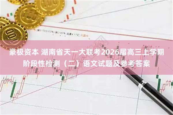 豪极资本 湖南省天一大联考2026届高三上学期阶段性检测（二）语文试题及参考答案