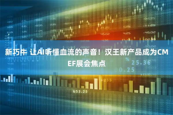 新巧牛 让AI听懂血流的声音！汉王新产品成为CMEF展会焦点